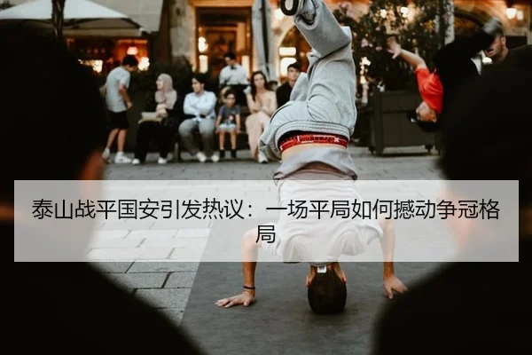 泰山战平国安引发热议：一场平局如何撼动争冠格局